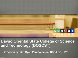 Davao Oriental State College of Science
and Technology (DOSCST)
Prepared by: Jim Ryan Pan Solomon, BSEd BS, LPT
 