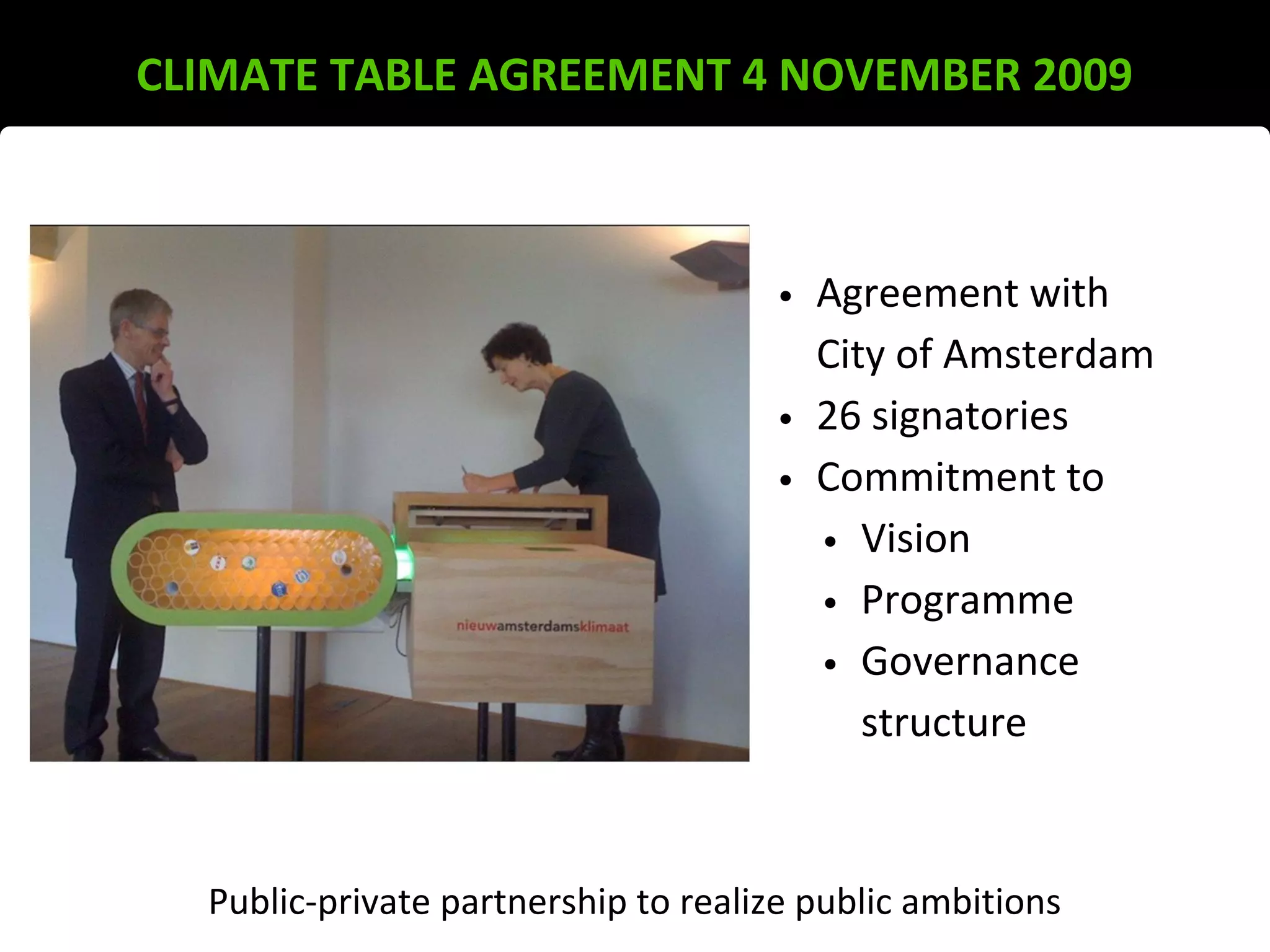 CLIMATE TABLE AGREEMENT 4 NOVEMBER 2009
Public-private partnership to realize public ambitions
• Agreement with
City of Amsterdam
• 26 signatories
• Commitment to
• Vision
• Programme
• Governance
structure
 