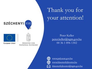 www.klaszterfejlesztes.hu
klaszterfejlesztes@ngm.gov.hu
www.palyazat.gov.hu
Thank you for
your attention!
Peter Keller
peter.keller@ngm.gov.hu
00 36 1 896 1302
 