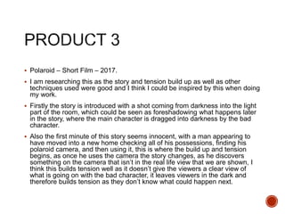 Polaroid – Short Film – 2017.
 I am researching this as the story and tension build up as well as other
techniques used were good and I think I could be inspired by this when doing
my work.
 Firstly the story is introduced with a shot coming from darkness into the light
part of the room, which could be seen as foreshadowing what happens later
in the story, where the main character is dragged into darkness by the bad
character.
 Also the first minute of this story seems innocent, with a man appearing to
have moved into a new home checking all of his possessions, finding his
polaroid camera, and then using it, this is where the build up and tension
begins, as once he uses the camera the story changes, as he discovers
something on the camera that isn’t in the real life view that we are shown, I
think this builds tension well as it doesn’t give the viewers a clear view of
what is going on with the bad character, it leaves viewers in the dark and
therefore builds tension as they don’t know what could happen next.
 
