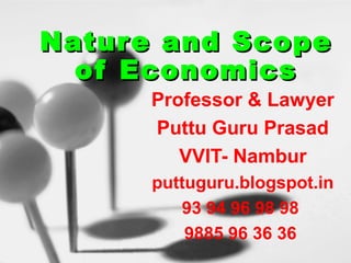 Nature and ScopeNature and Scope
of Economicsof Economics
Professor & Lawyer
Puttu Guru Prasad
VVIT- Nambur
puttuguru.blogspot.in
93 94 96 98 98
9885 96 36 36
 