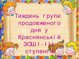 Тиждень г рупи
продовженог о
дня у
Краснянськ і й
-ЗОШ І І І І
ступені в
 