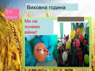 Ми не
хочемо
війни!
Виховна година
5-6
класи
 