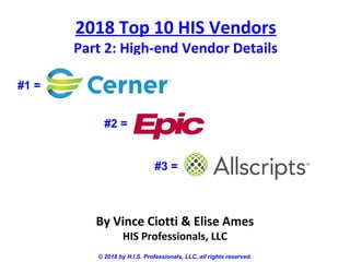 2018 Top 10 HIS Vendors
Part 2: High-end Vendor Details
© 2018 by H.I.S. Professionals, LLC, all rights reserved.
By Vince Ciotti & Elise Ames
HIS Professionals, LLC
#1 =
#2 =
#3 =
 