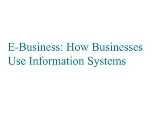 E-Business: How Businesses
Use Information Systems
 
