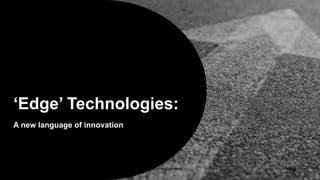 6 April, 2018 2DXC Proprietary and Confidential
‘Edge’ Technologies:
A new language of innovation
 
