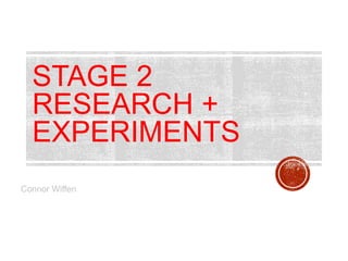 STAGE 2
RESEARCH +
EXPERIMENTS
Connor Wiffen
 