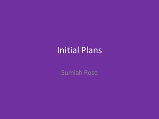 Initial Plans
Sumiah Rose
 