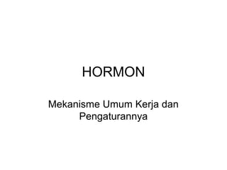 HORMON
Mekanisme Umum Kerja dan
Pengaturannya
 
