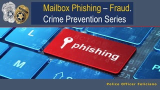 Mailbox Phishing – Fraud.
Crime Prevention Series
P o l i c e O f f i c e r F e l i c i a n o
 