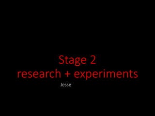 Stage 2
research + experiments
Jesse
 