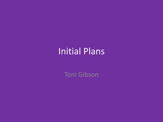 Initial Plans
Toni Gibson
 
