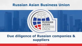 Due diligence of Russian companies &
suppliers
Russian Asian Business Union
www.ruasean.ru
 