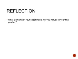  What elements of your experiments will you include in your final
product?
 
