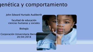 genética y comportamiento
John Edward Hurtado Audiberth
facultad de educación
ciencias humanas y sociales
Biología
Corporación Universitaria Iberoamericana
20/04/2018
 