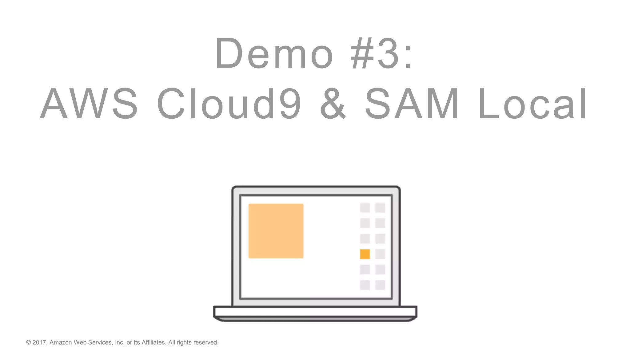 © 2017, Amazon Web Services, Inc. or its Affiliates. All rights reserved.
Demo #3:
AWS Cloud9 & SAM Local
 