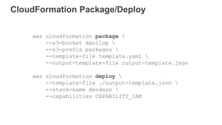 CloudFormation Package/Deploy
aws cloudformation package 
--s3-bucket danilop 
--s3-prefix packages 
--template-file template.yaml 
--output-template-file output-template.json
aws cloudformation deploy 
--template-file ./output-template.json 
--stack-name devdays 
--capabilities CAPABILITY_IAM
 