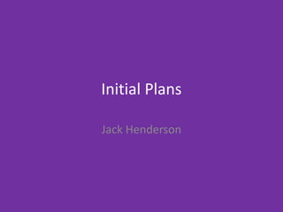 Initial Plans
Jack Henderson
 