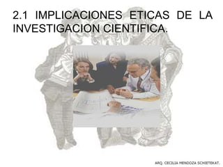 2.1 IMPLICACIONES ETICAS DE LA
INVESTIGACION CIENTIFICA.
 
