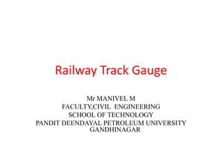 Railway Track Gauge
Mr MANIVEL M
FACULTY,CIVIL ENGINEERING
SCHOOL OF TECHNOLOGY
PANDIT DEENDAYAL PETROLEUM UNIVERSITY
GANDHINAGAR
 