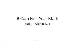 B.Com First Year Math
Suraj – 7709685533
04/05/2018 Suraj - 7709685533 1
 