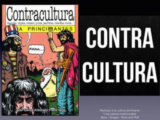 Rechazo a la cultura dominante
Y los valores tradicionales
Sexo - Drogas - Rock and Roll
 