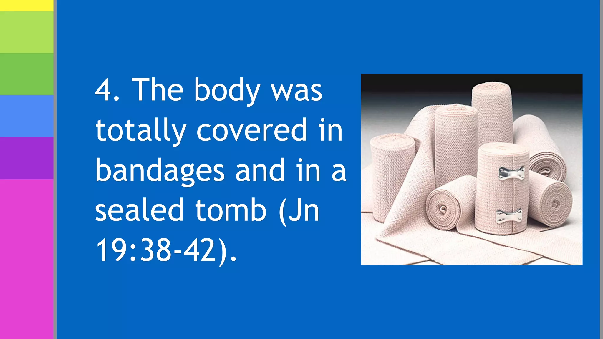 4. The body was
totally covered in
bandages and in a
sealed tomb (Jn
19:38-42).
 