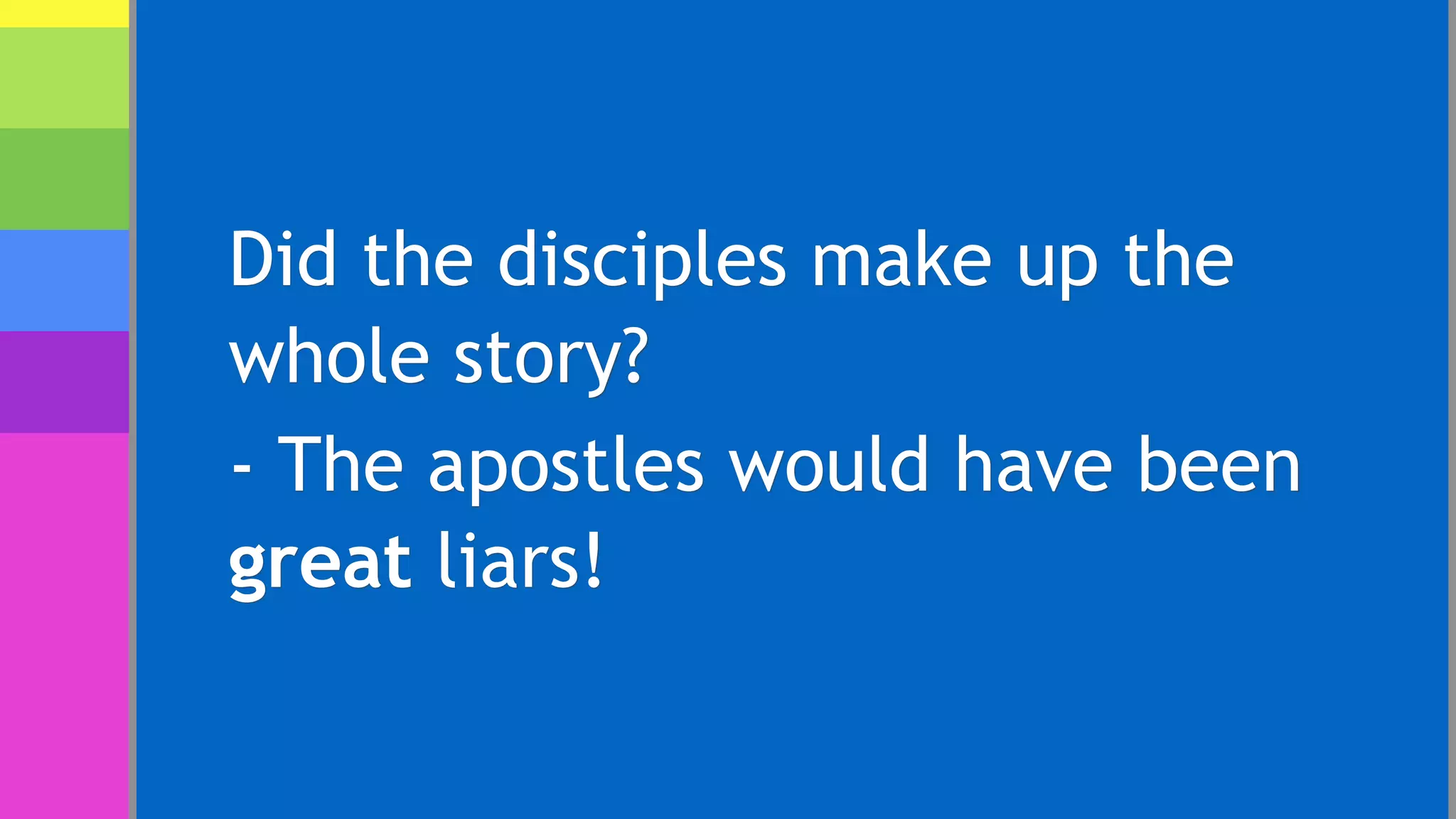 Did the disciples make up the
whole story?
- The apostles would have been
great liars!
 
