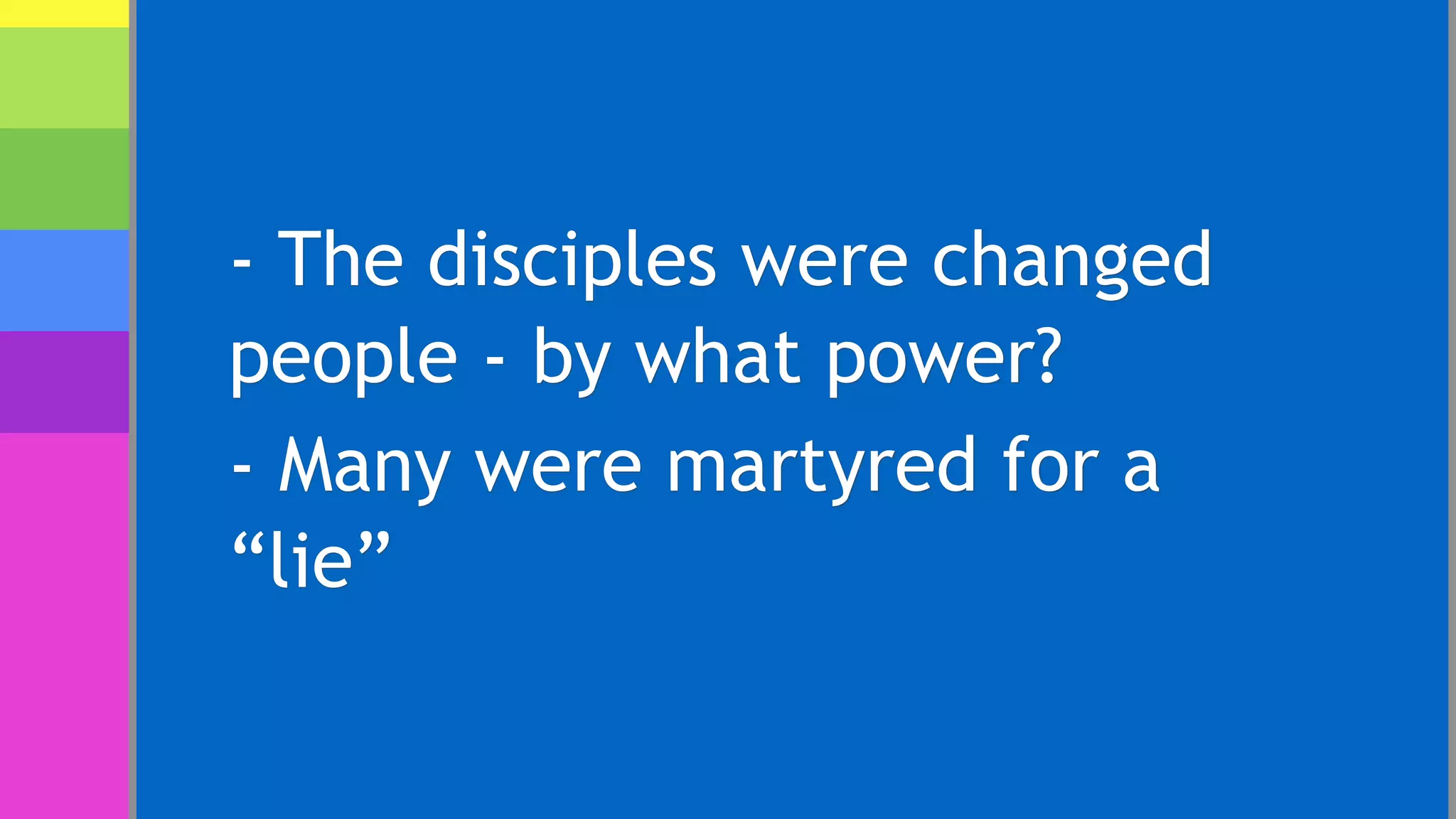 - The disciples were changed
people - by what power?
- Many were martyred for a
“lie”
 