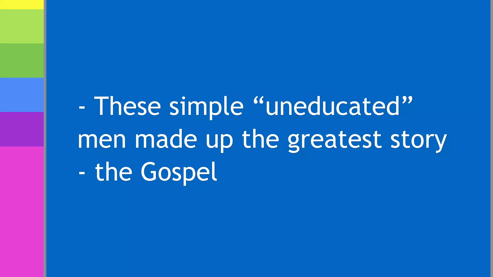 - These simple “uneducated”
men made up the greatest story
- the Gospel
 