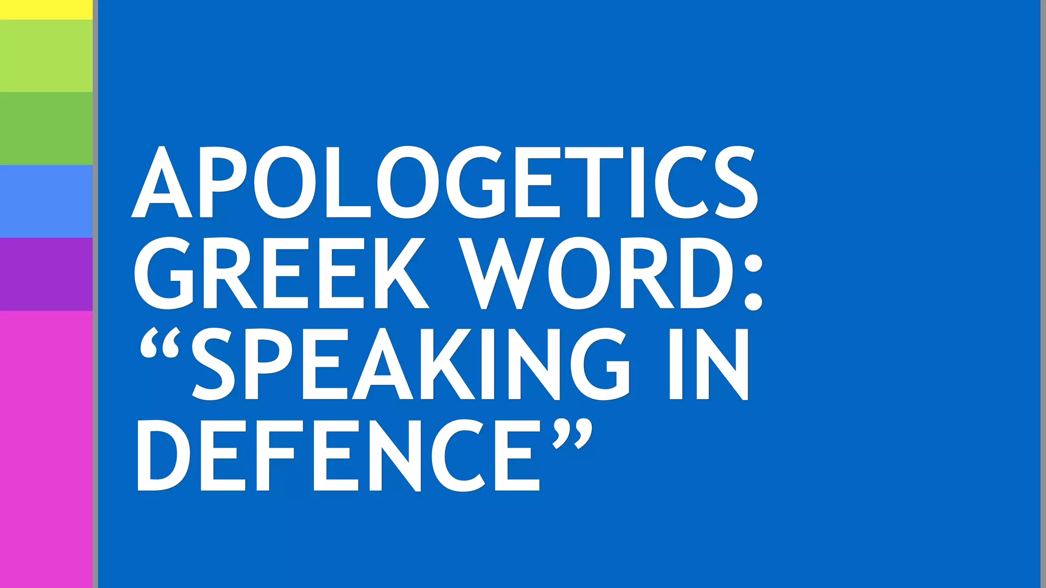 APOLOGETICS
GREEK WORD:
“SPEAKING IN
DEFENCE”
 