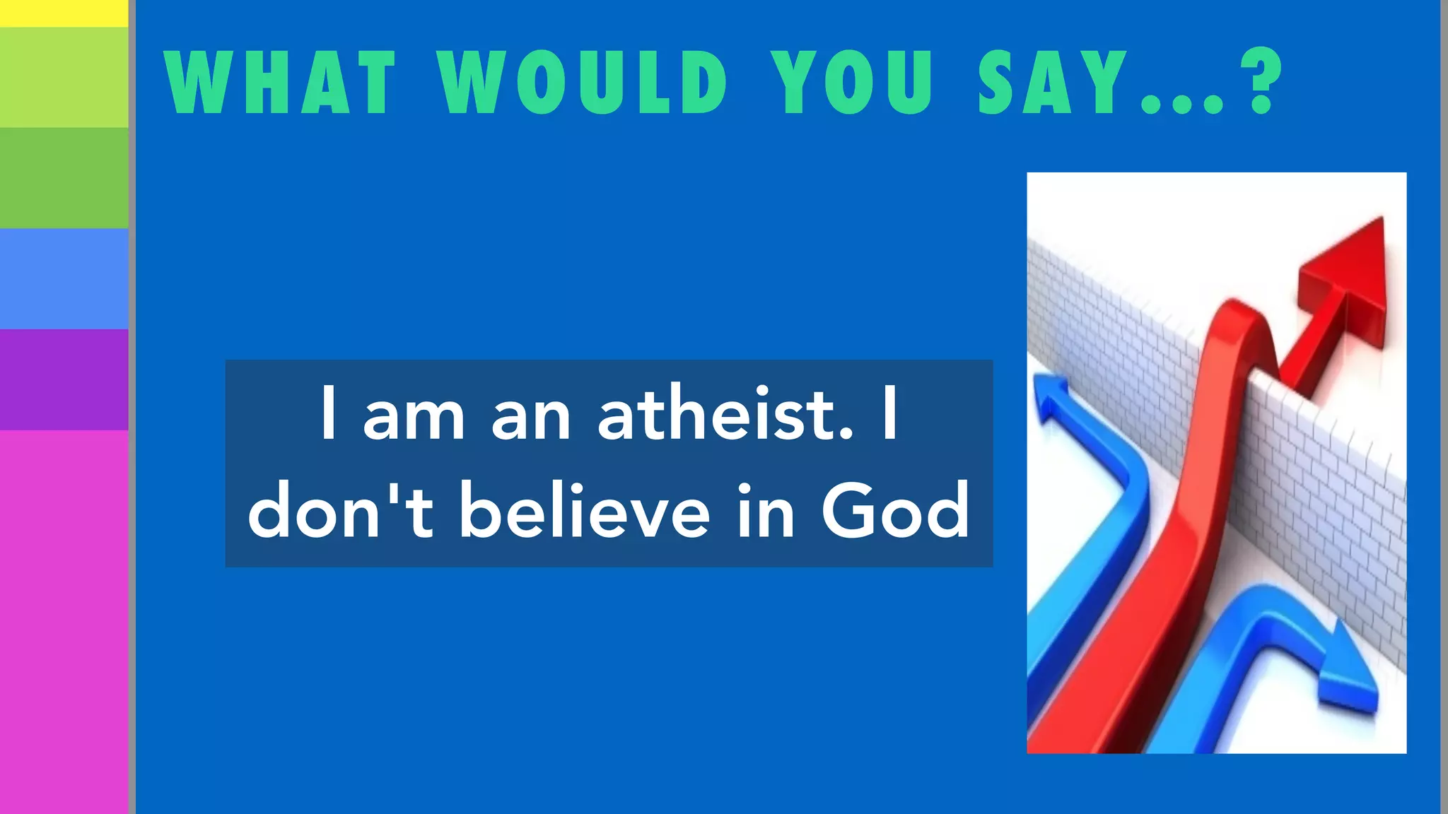 WHAT WOULD YOU SAY…?
I am an atheist. I
don't believe in God
 