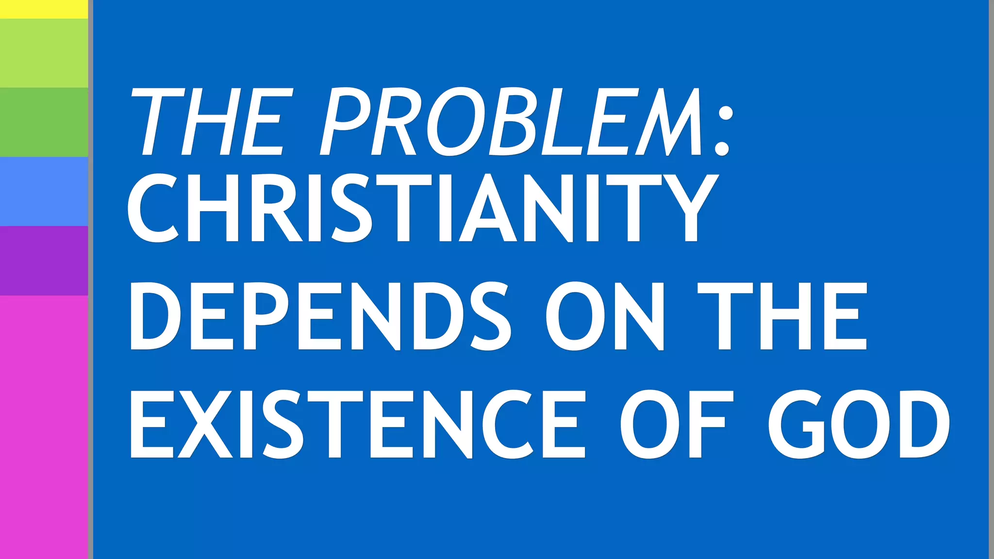 THE PROBLEM:
CHRISTIANITY
DEPENDS ON THE
EXISTENCE OF GOD
 