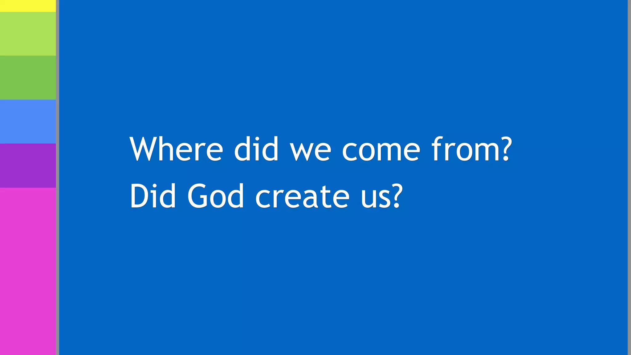 Where did we come from?
Did God create us?
 