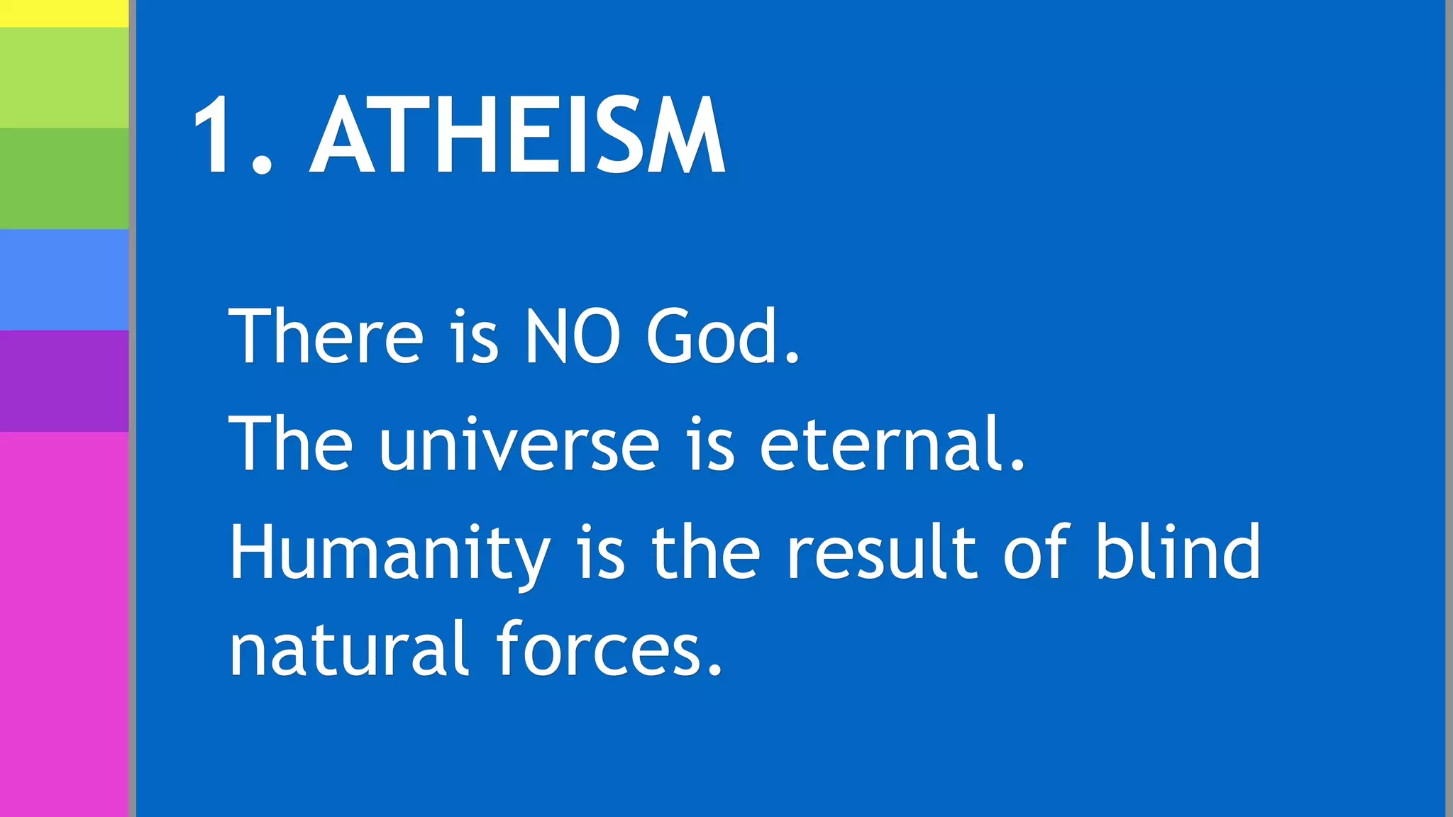 1. ATHEISM
There is NO God.
The universe is eternal.
Humanity is the result of blind
natural forces.
 