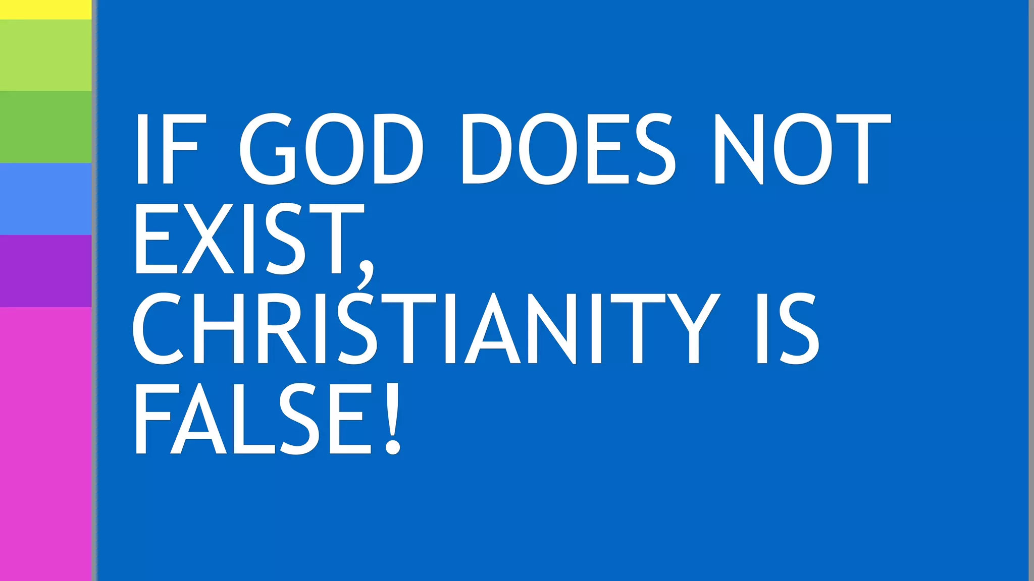 IF GOD DOES NOT
EXIST,
CHRISTIANITY IS
FALSE!
 