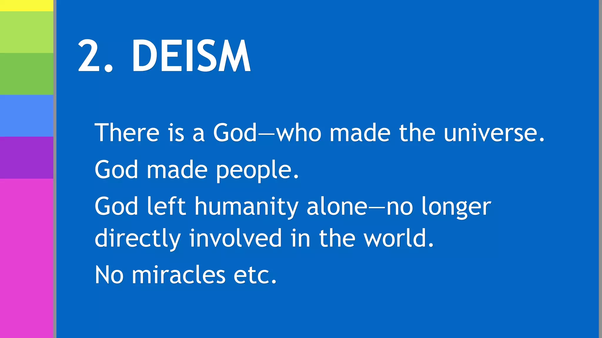 2. DEISM
There is a God—who made the universe.
God made people.
God left humanity alone—no longer
directly involved in the world.
No miracles etc.
 
