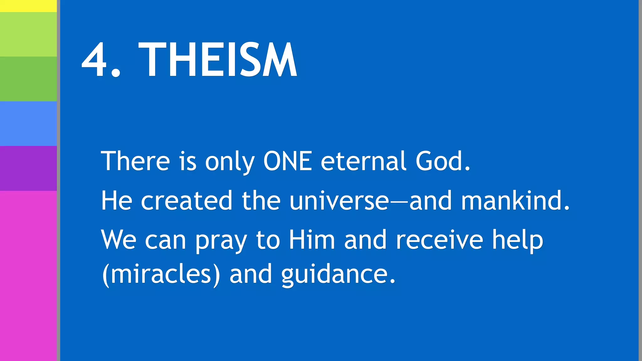 4. THEISM
There is only ONE eternal God.
He created the universe—and mankind.
We can pray to Him and receive help
(miracles) and guidance.
 