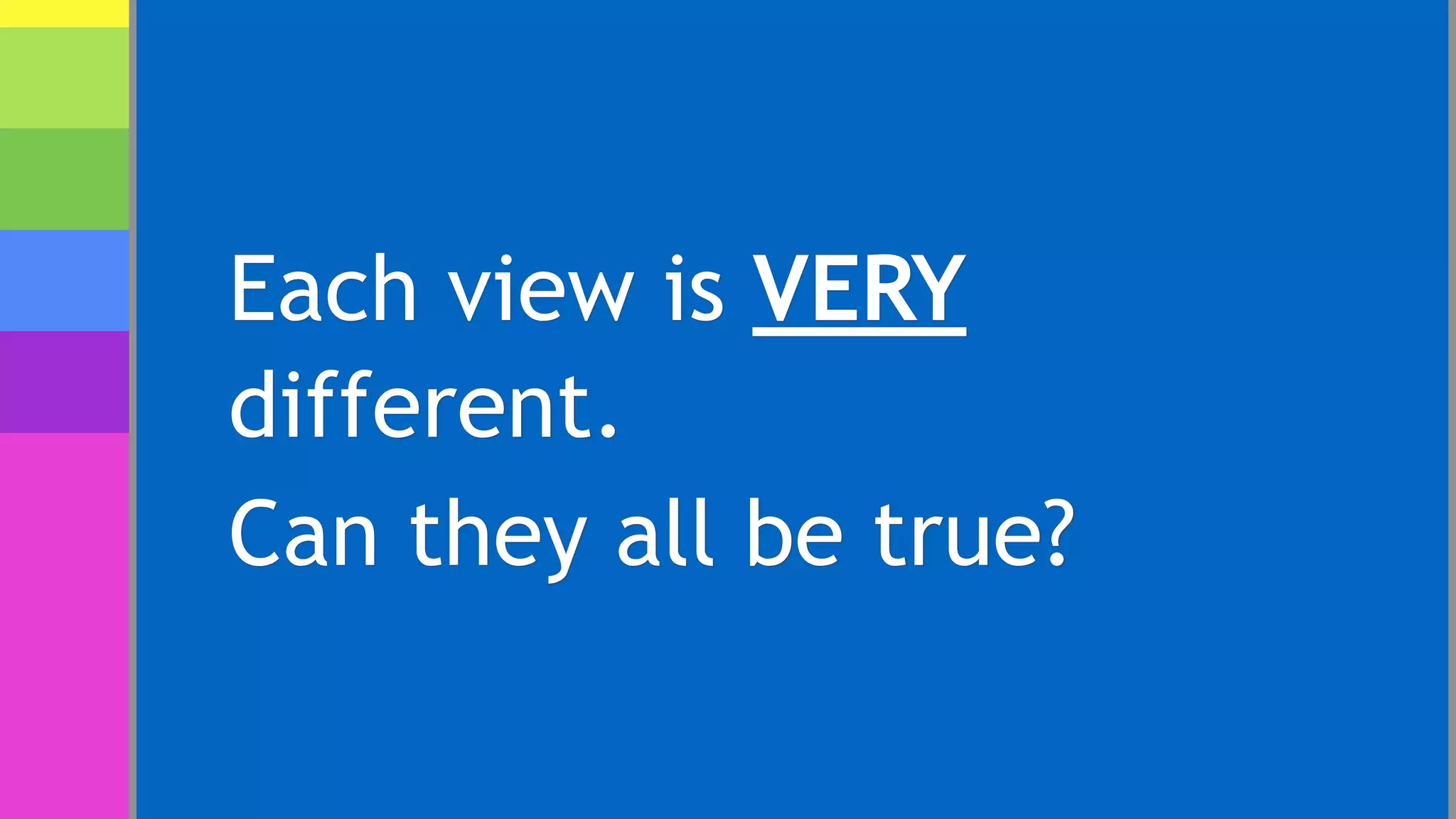 Each view is VERY
different.
Can they all be true?
 