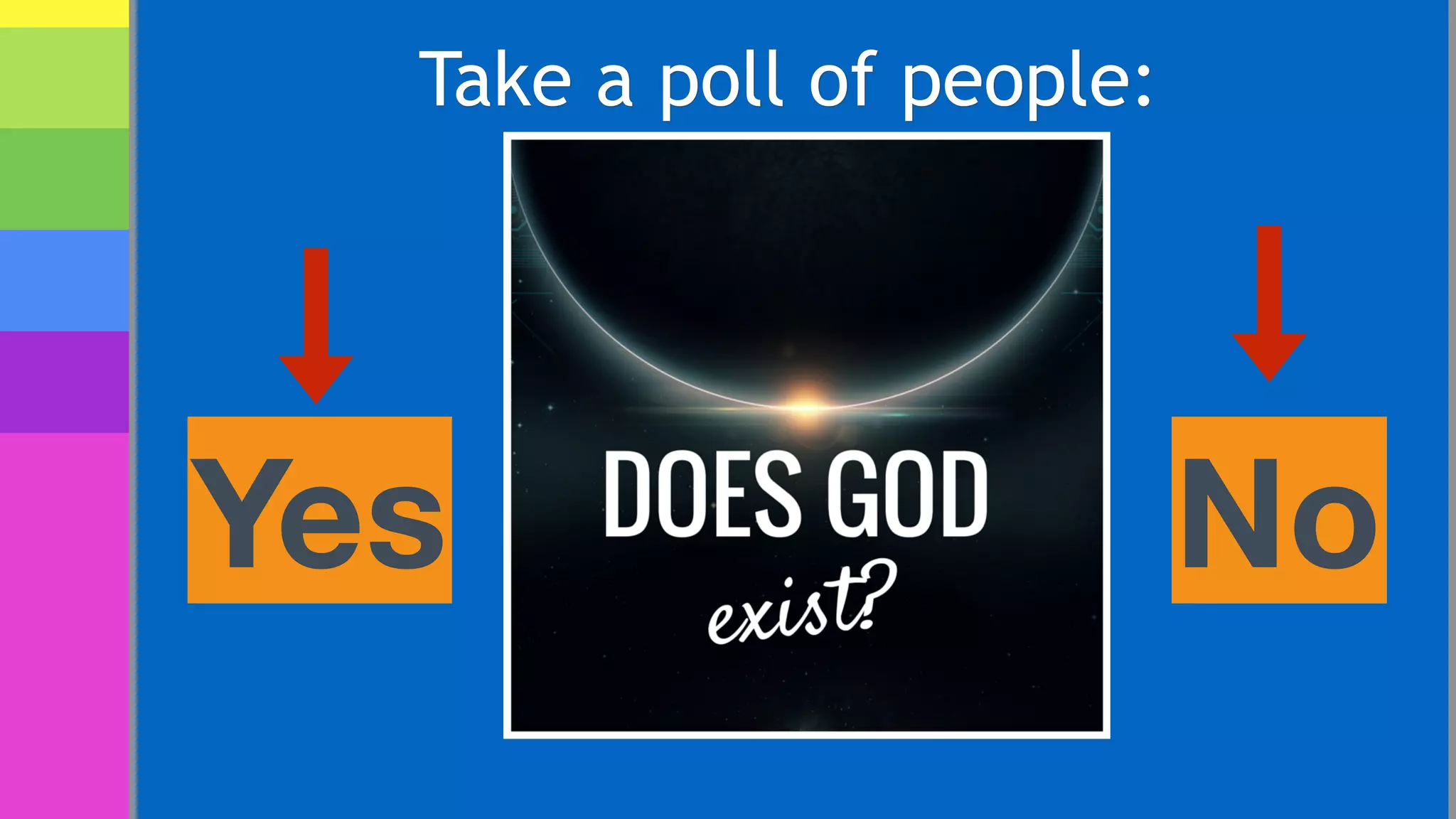 Take a poll of people:
Yes No
 