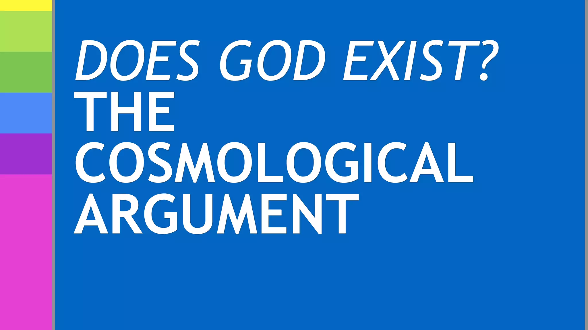 DOES GOD EXIST?
THE
COSMOLOGICAL
ARGUMENT
 