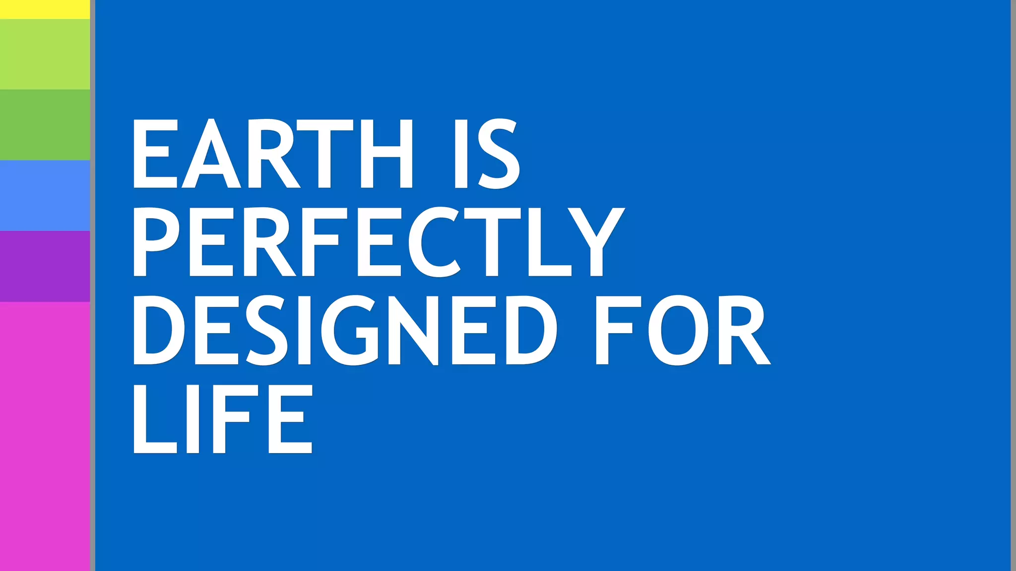 EARTH IS
PERFECTLY
DESIGNED FOR
LIFE
 
