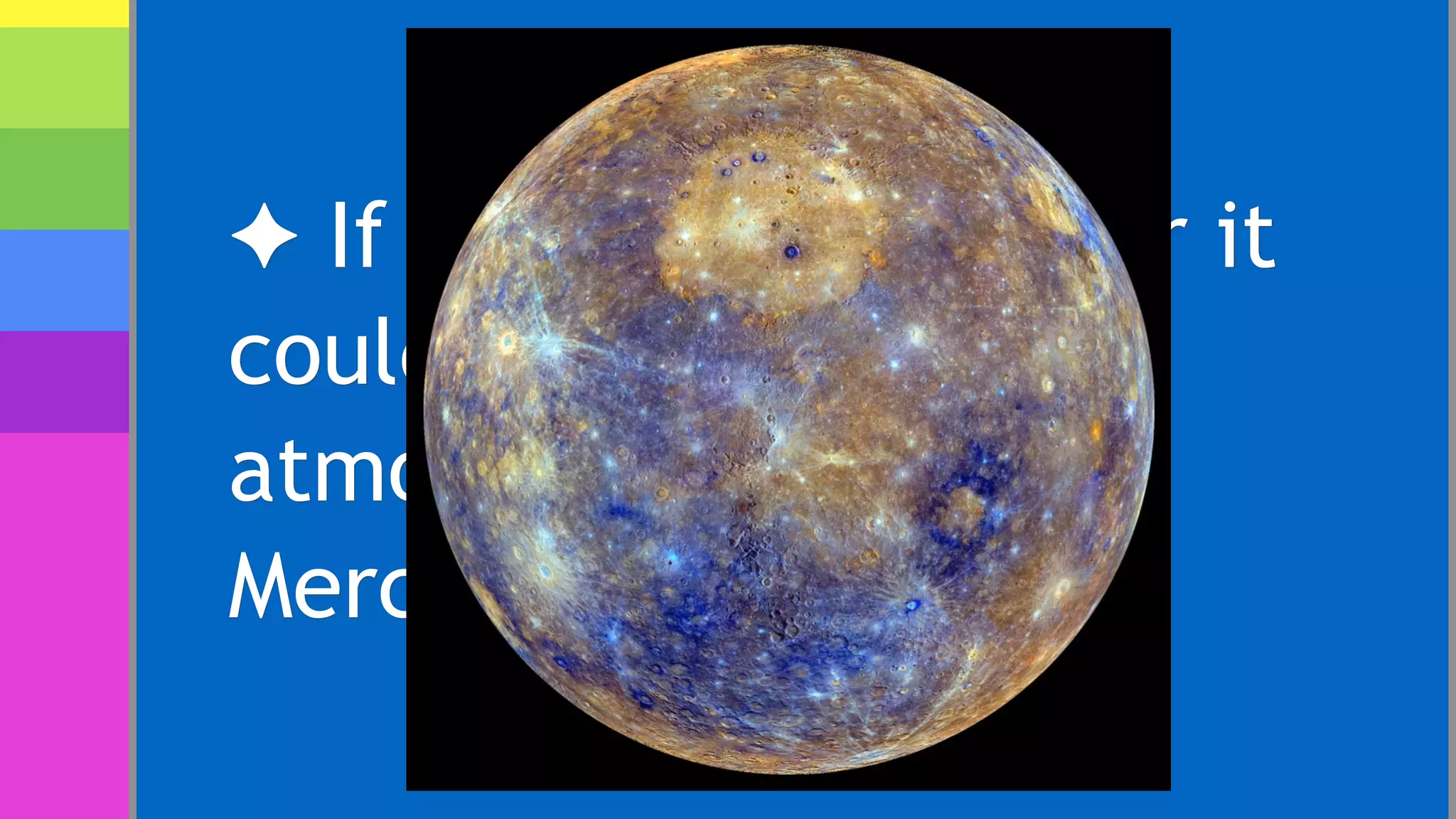 ✦ If Earth were smaller it
couldn’t support an
atmosphere, like on
Mercury.
 