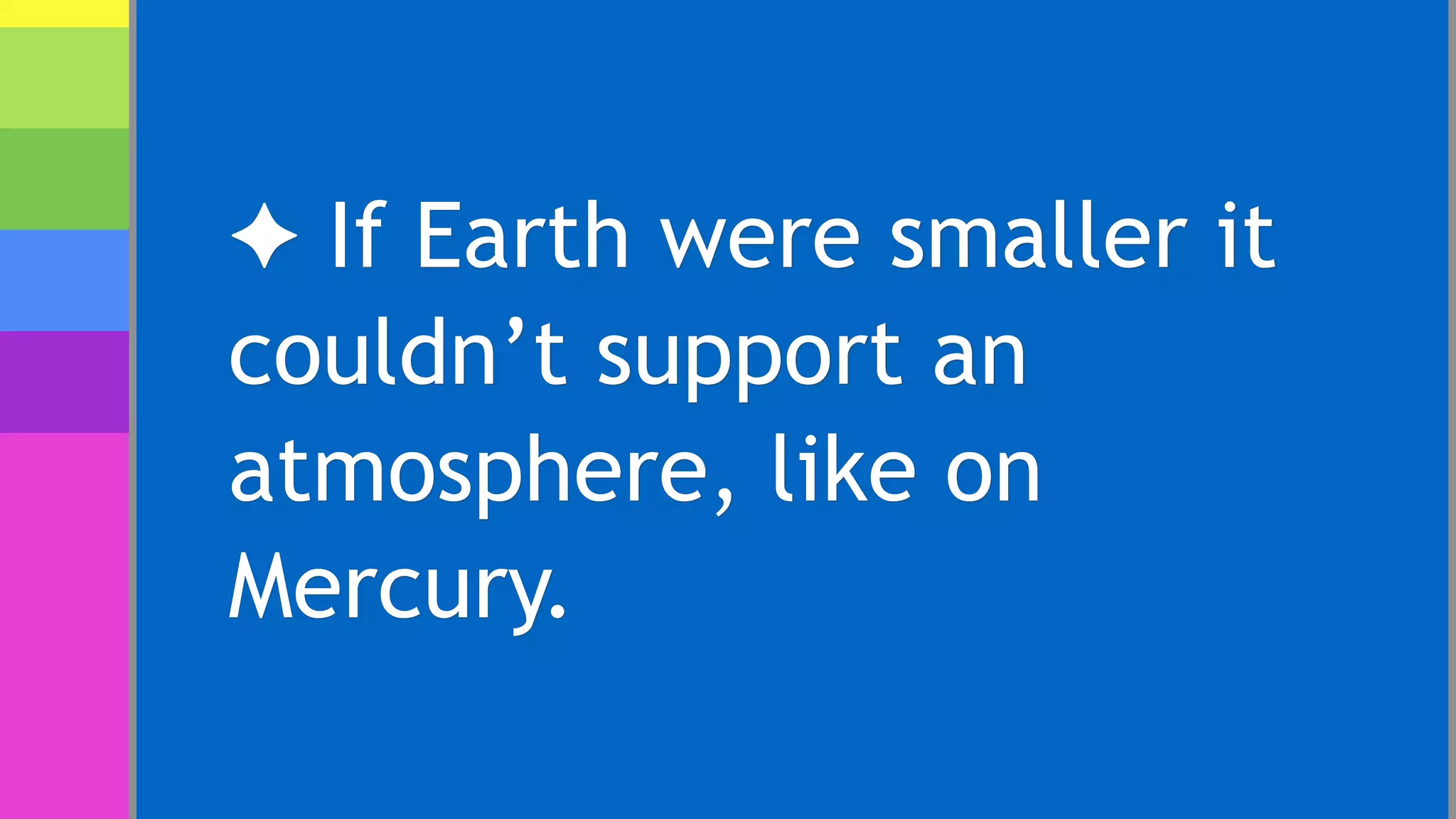 ✦ If Earth were smaller it
couldn’t support an
atmosphere, like on
Mercury.
 