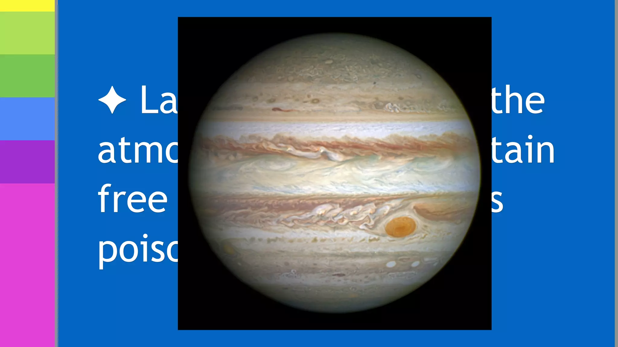 ✦ Larger, like Jupiter, the
atmosphere would contain
free hydrogen, which is
poison for us.
 