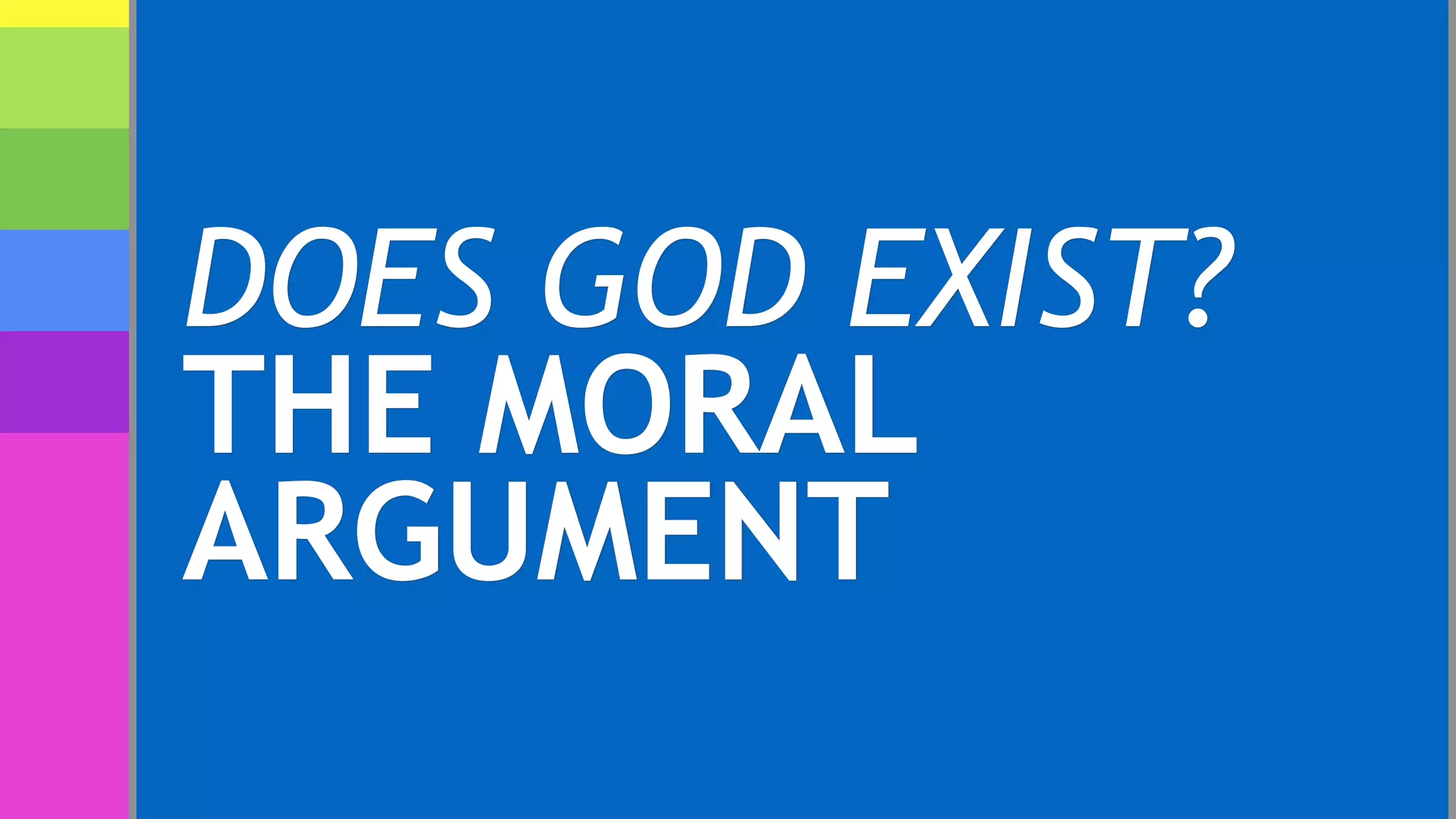 DOES GOD EXIST?
THE MORAL
ARGUMENT
 