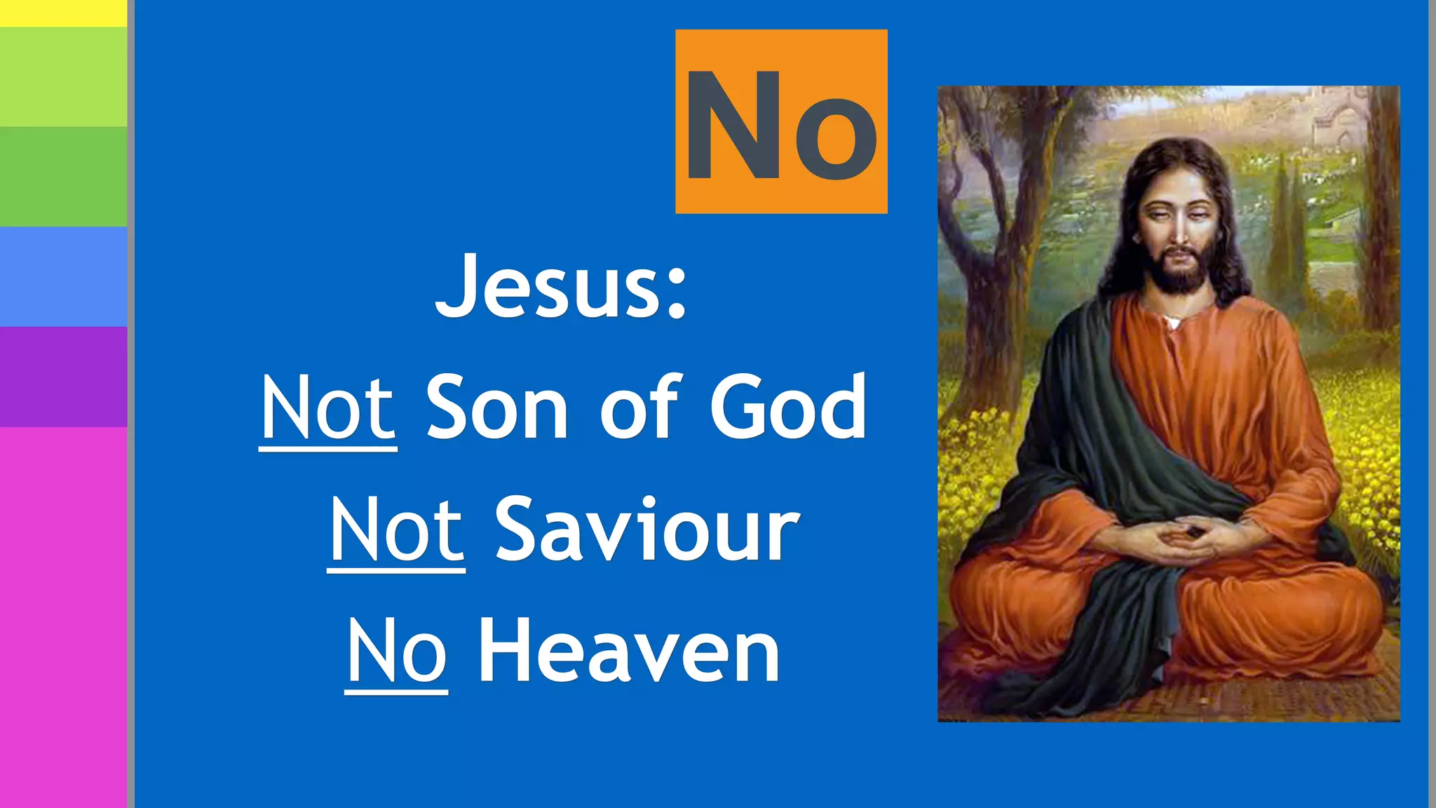 No
Jesus:
Not Son of God
Not Saviour
No Heaven
 