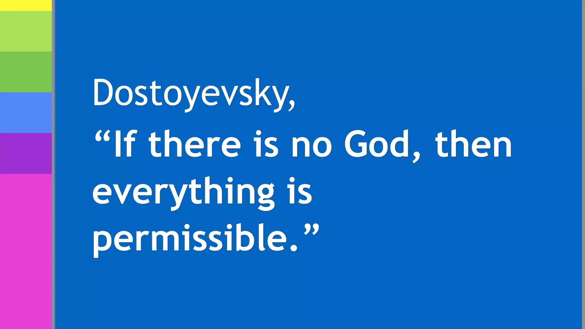 Dostoyevsky,
“If there is no God, then
everything is
permissible.”
 