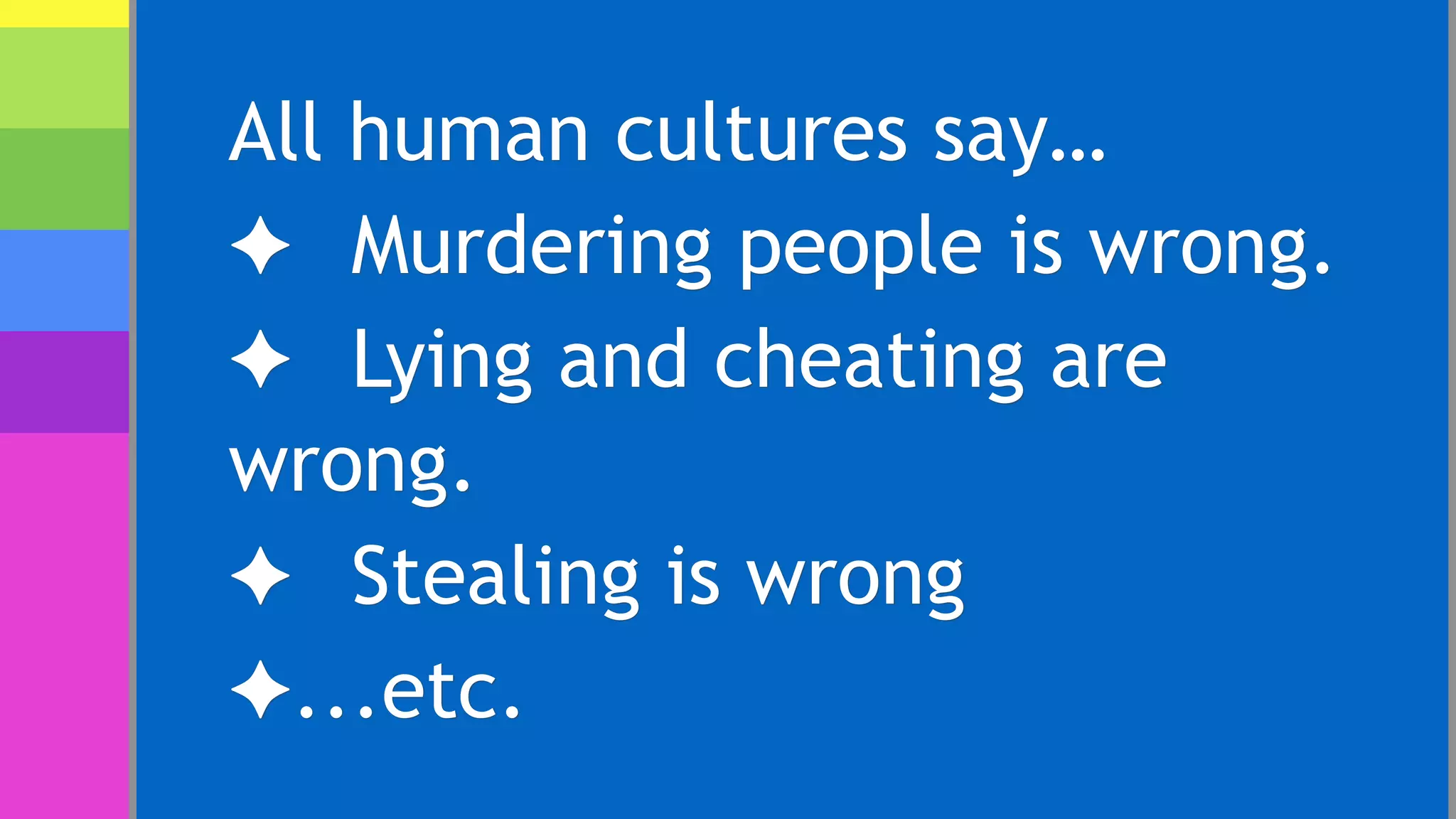 All human cultures say…
✦ Murdering people is wrong.
✦ Lying and cheating are
wrong.
✦ Stealing is wrong
✦...etc.
 