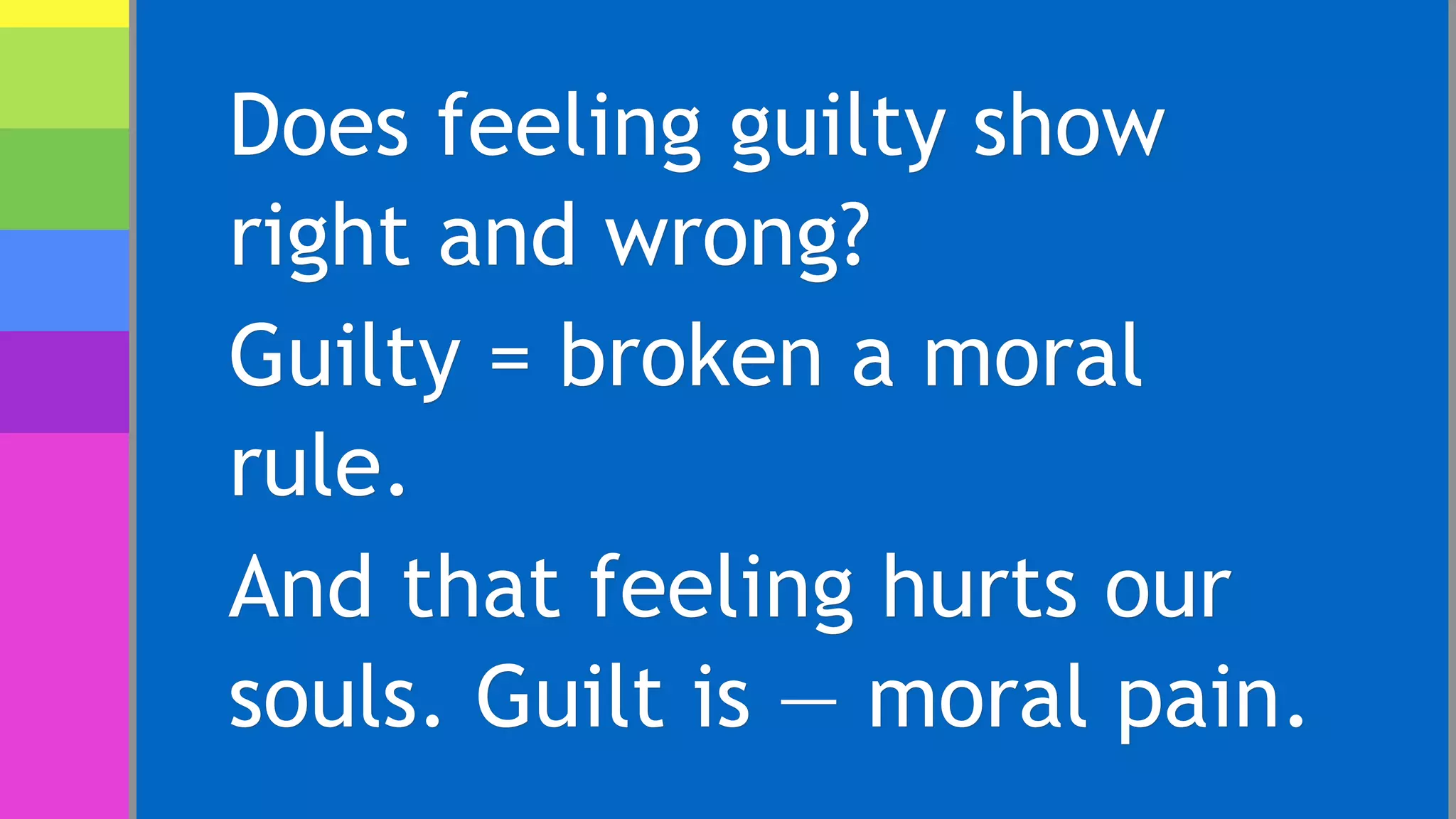 Does feeling guilty show
right and wrong?
Guilty = broken a moral
rule.
And that feeling hurts our
souls. Guilt is — moral pain.
 